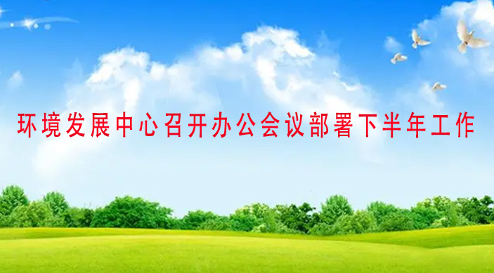 环境发展中心召开办公会议部署下半年工作