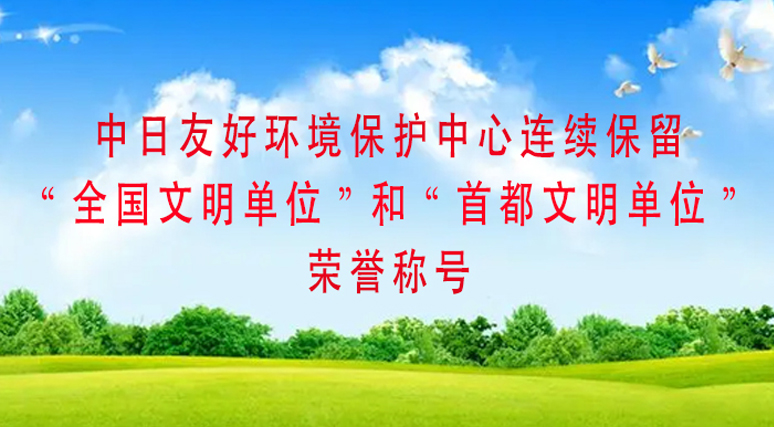 中日友好环境保护中心连续保留“全国文明单位”和“首都文明单位”荣誉称号